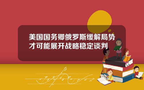 美国国务卿俄罗斯缓解局势才可能展开战略稳定谈判