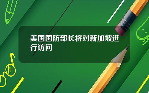 美国国防部长将对新加坡进行访问