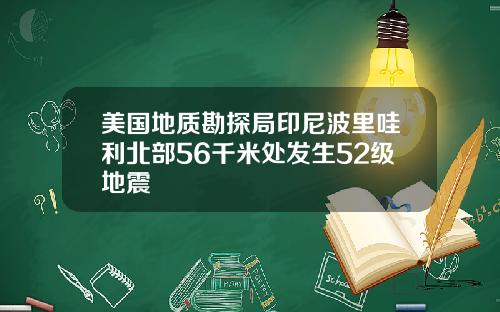 美国地质勘探局印尼波里哇利北部56千米处发生52级地震