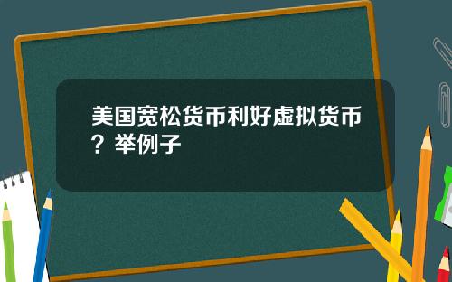 美国宽松货币利好虚拟货币？举例子