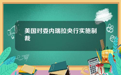 美国对委内瑞拉央行实施制裁