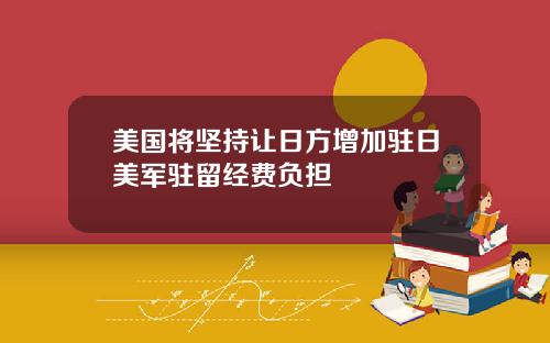 美国将坚持让日方增加驻日美军驻留经费负担