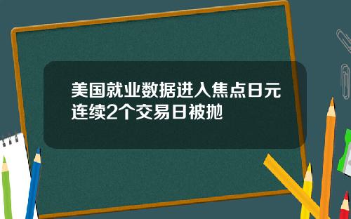 美国就业数据进入焦点日元连续2个交易日被抛