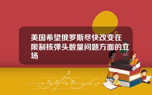 美国希望俄罗斯尽快改变在限制核弹头数量问题方面的立场