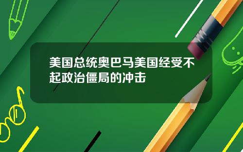 美国总统奥巴马美国经受不起政治僵局的冲击