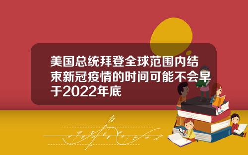 美国总统拜登全球范围内结束新冠疫情的时间可能不会早于2022年底