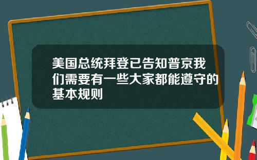 美国总统拜登已告知普京我们需要有一些大家都能遵守的基本规则