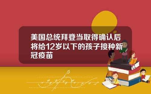 美国总统拜登当取得确认后将给12岁以下的孩子接种新冠疫苗