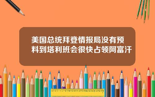 美国总统拜登情报局没有预料到塔利班会很快占领阿富汗