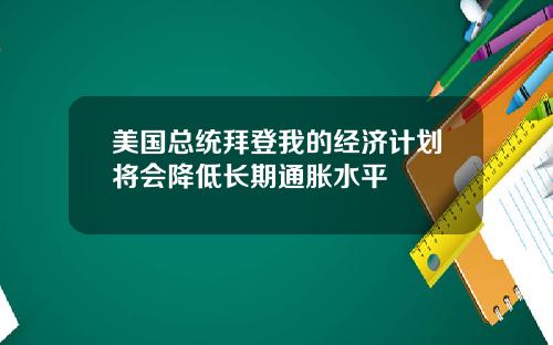 美国总统拜登我的经济计划将会降低长期通胀水平