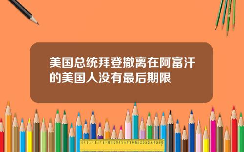 美国总统拜登撤离在阿富汗的美国人没有最后期限