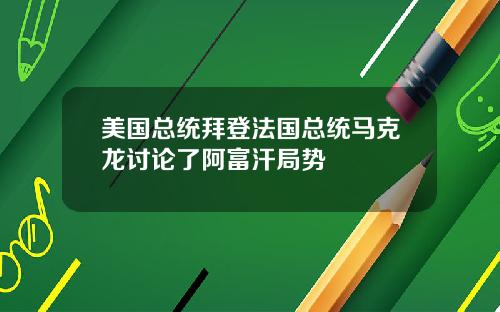 美国总统拜登法国总统马克龙讨论了阿富汗局势