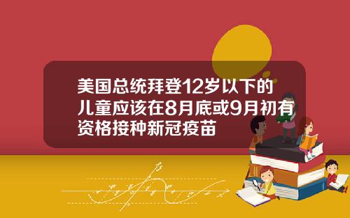 美国总统拜登12岁以下的儿童应该在8月底或9月初有资格接种新冠疫苗