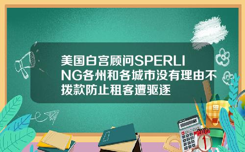 美国白宫顾问SPERLING各州和各城市没有理由不拨款防止租客遭驱逐