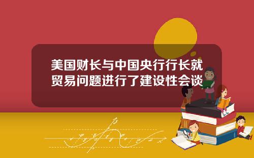 美国财长与中国央行行长就贸易问题进行了建设性会谈