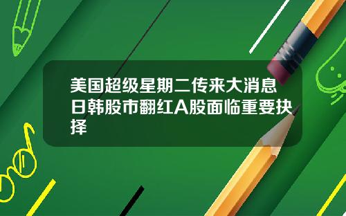 美国超级星期二传来大消息日韩股市翻红A股面临重要抉择