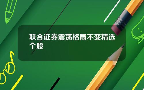 联合证券震荡格局不变精选个股