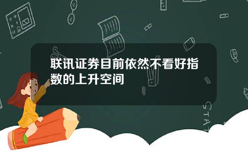 联讯证券目前依然不看好指数的上升空间