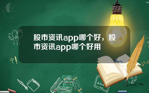 股市资讯app哪个好，股市资讯app哪个好用