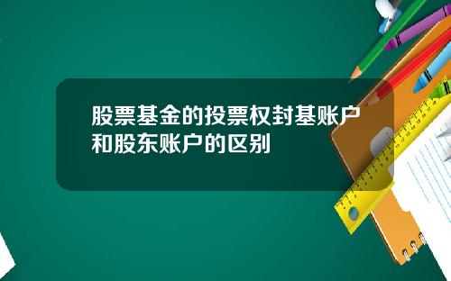 股票基金的投票权封基账户和股东账户的区别