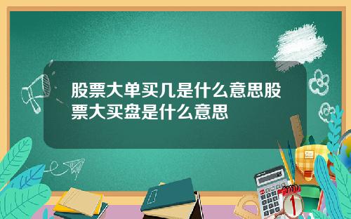 股票大单买几是什么意思股票大买盘是什么意思