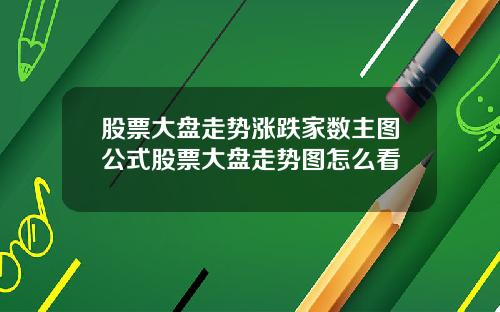 股票大盘走势涨跌家数主图公式股票大盘走势图怎么看