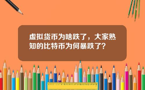 虚拟货币为啥跌了，大家熟知的比特币为何暴跌了？