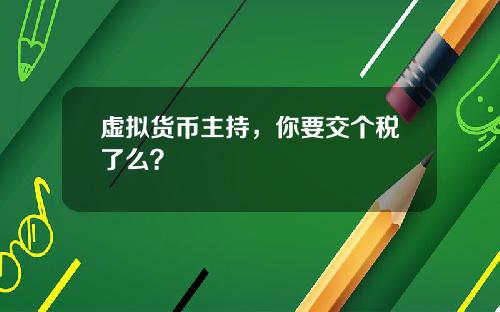 虚拟货币主持，你要交个税了么？