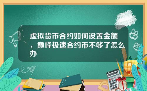 虚拟货币合约如何设置金额，巅峰极速合约币不够了怎么办