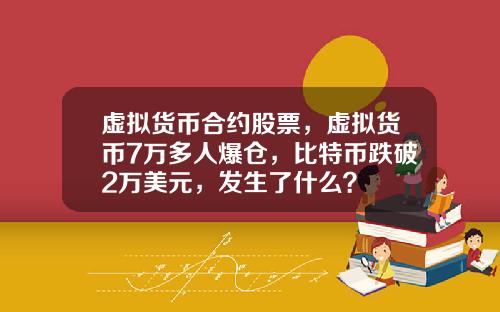 虚拟货币合约股票，虚拟货币7万多人爆仓，比特币跌破2万美元，发生了什么？