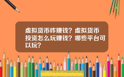 虚拟货币咋赚钱？虚拟货币投资怎么玩赚钱？哪些平台可以玩？