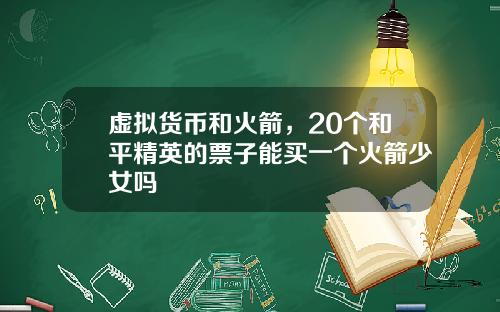 虚拟货币和火箭，20个和平精英的票子能买一个火箭少女吗