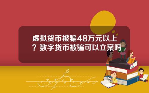 虚拟货币被骗48万元以上？数字货币被骗可以立案吗