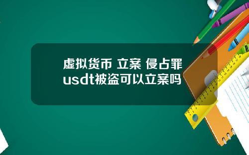 虚拟货币 立案 侵占罪 usdt被盗可以立案吗