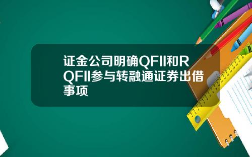 证金公司明确QFII和RQFII参与转融通证券出借事项