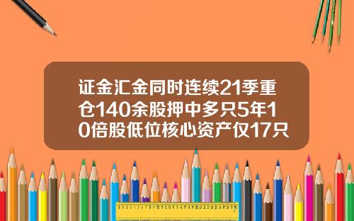 证金汇金同时连续21季重仓140余股押中多只5年10倍股低位核心资产仅17只