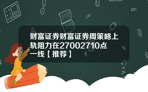 财富证券财富证券周策略上轨阻力在27002710点一线【推荐】