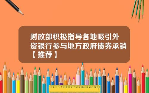 财政部积极指导各地吸引外资银行参与地方政府债券承销【推荐】