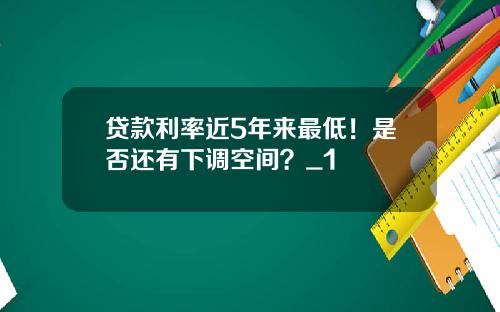 贷款利率近5年来最低！是否还有下调空间？_1