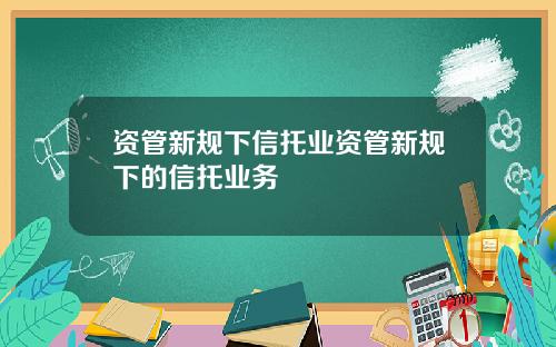 资管新规下信托业资管新规下的信托业务