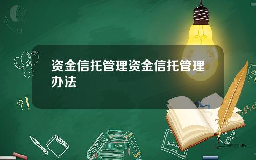 资金信托管理资金信托管理办法