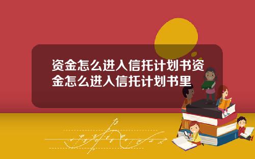 资金怎么进入信托计划书资金怎么进入信托计划书里