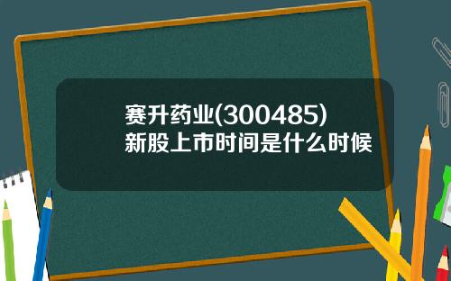 赛升药业(300485)新股上市时间是什么时候