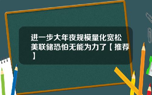 进一步大年夜规模量化宽松美联储恐怕无能为力了【推荐】