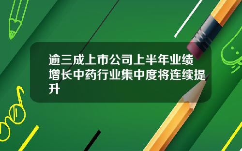 逾三成上市公司上半年业绩增长中药行业集中度将连续提升