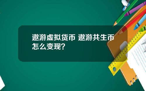 遨游虚拟货币 遨游共生币怎么变现？