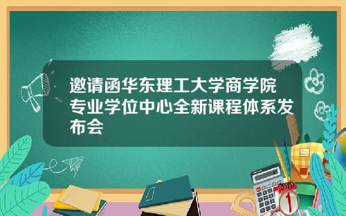 邀请函华东理工大学商学院专业学位中心全新课程体系发布会