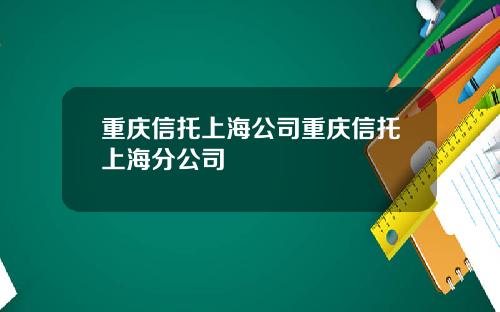 重庆信托上海公司重庆信托上海分公司