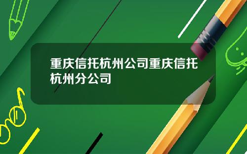 重庆信托杭州公司重庆信托杭州分公司