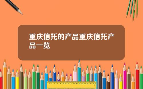 重庆信托的产品重庆信托产品一览